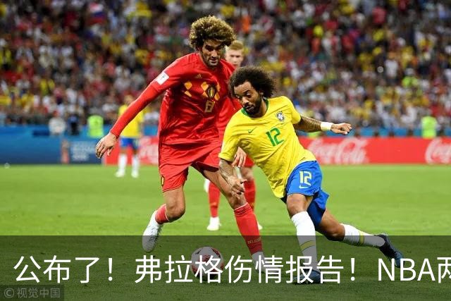 公布了！弗拉格伤情报告！NBA两大状元同时休战