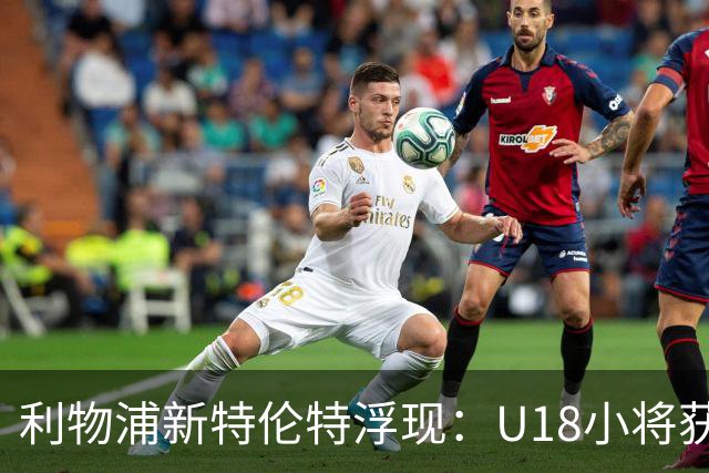 利物浦新特伦特浮现：U18小将获赞最像阿诺德