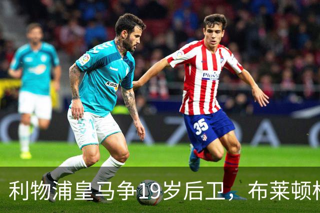 利物浦皇马争19岁后卫，布莱顿标价1亿镑