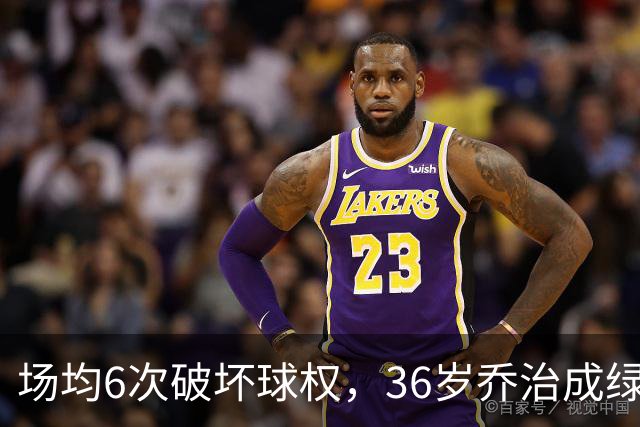 场均6次破坏球权，36岁乔治成绿军防守搅局者