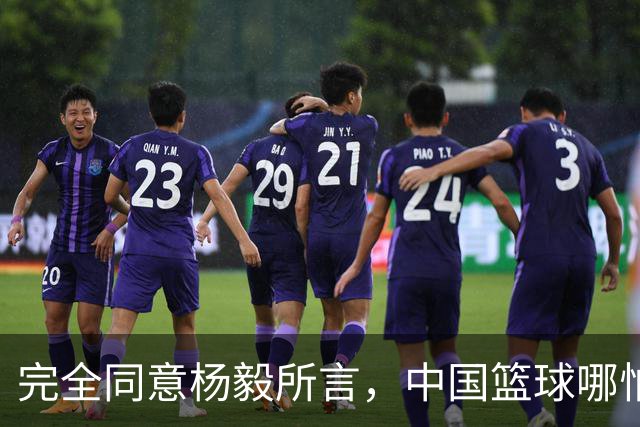 完全同意杨毅所言，中国篮球哪怕推倒重建也无济于事