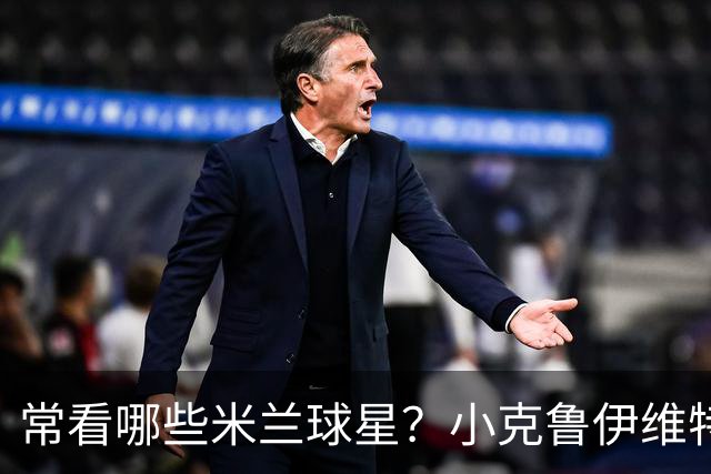 常看哪些米兰球星？小克鲁伊维特：我父亲、巴神，还有西多夫