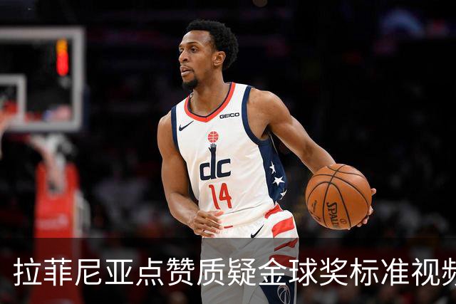 拉菲尼亚点赞质疑金球奖标准视频：凯恩获奖引争议