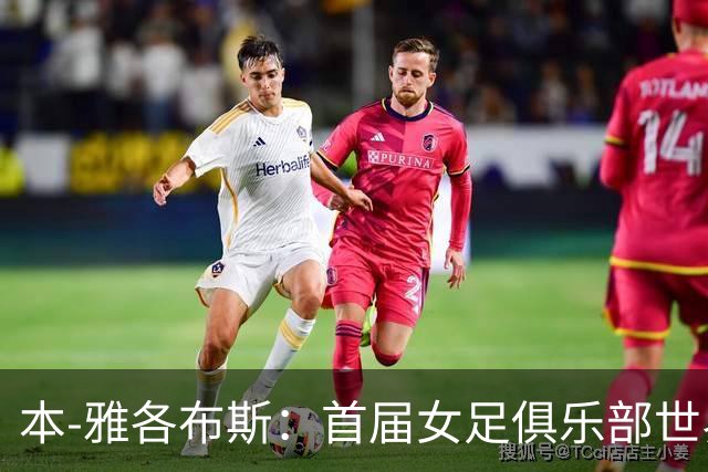 本-雅各布斯：首届女足俱乐部世界杯2028年1月在美国举办