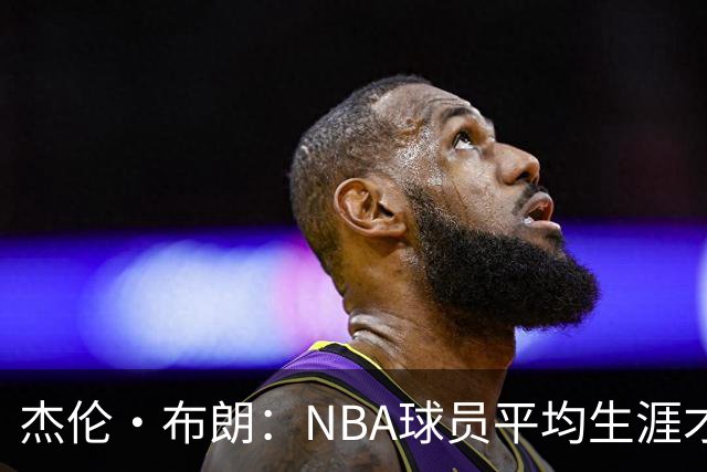 杰伦·布朗：NBA球员平均生涯才4年多 我能征战10个赛季已很幸运