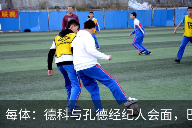 每体：德科与孔德经纪人会面，巴萨不排除听取对其报价
