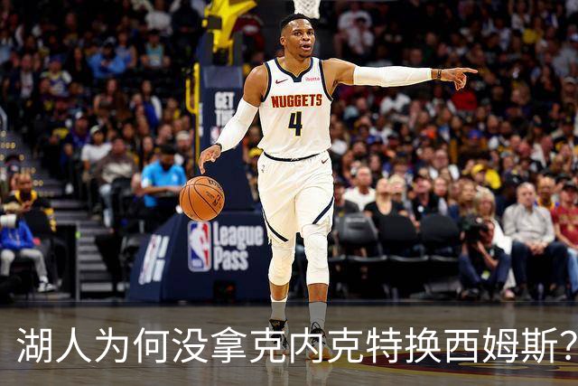 湖人为何没拿克内克特换西姆斯？要价曝光