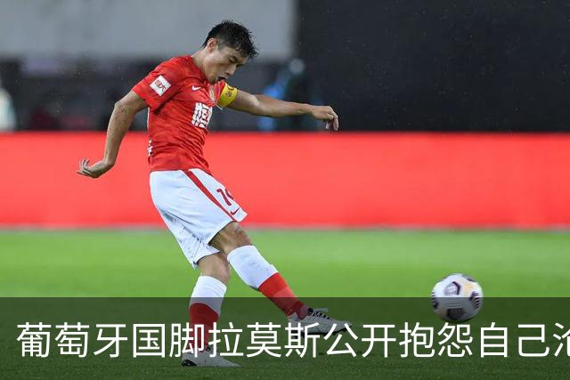葡萄牙国脚拉莫斯公开抱怨自己沦为C罗替补！多个媒体报道！
